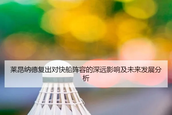 莱昂纳德复出对快船阵容的深远影响及未来发展分析
